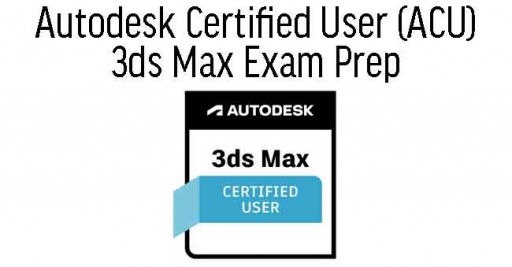 3ds Max Certified Professional Certificate Preparation & Exam