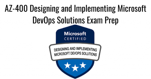 AZ-400 Designing and Implementing Microsoft DevOps Solutions Exam Prep