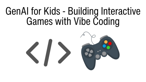 GenAI for Kids - Building Interactive Games with Vibe Coding