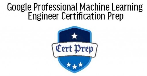 Google Professional Machine Learning Engineer Certification Prep