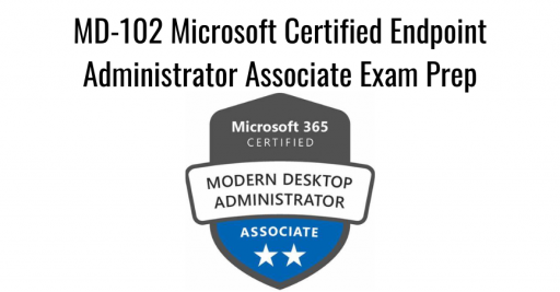 MD-102 Microsoft Certified Endpoint Administrator Associate Exam Prep