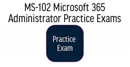 MS-102 Microsoft 365 Administrator Practice Exams
