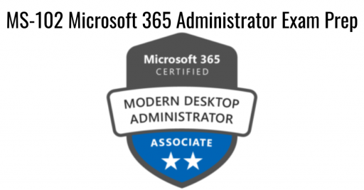 MS-102 Microsoft 365 Administrator Exam Prep