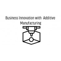 Business Innovation with Additive Manufacturing