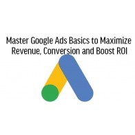 Master Google Ads Basics to Maximize Revenue, Conversion and Boost ROI