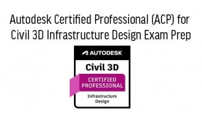 Civil 3D for Infrastructure Design Professional ACP Cert Prep