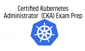 Certified Kubernetes Administrator (CKA) Exam Prep