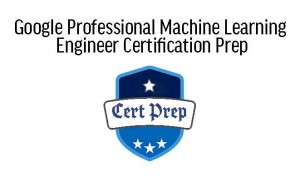 Google Professional Machine Learning Engineer Certification Prep