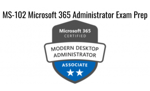 MS-102 Microsoft 365 Administrator Exam Prep